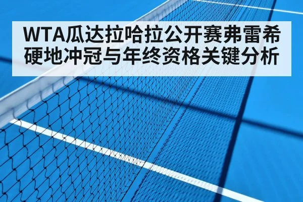 WTA瓜达拉哈拉公开赛弗雷希硬地冲冠与年终资格关键分析