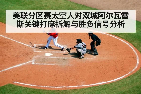 美联分区赛太空人对双城阿尔瓦雷斯关键打席拆解与胜负信号分析